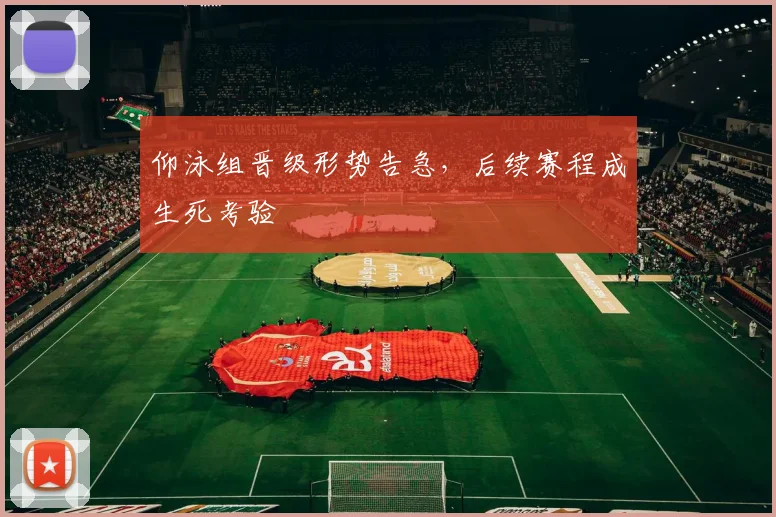 仰泳组晋级形势告急，后续赛程成生死考验