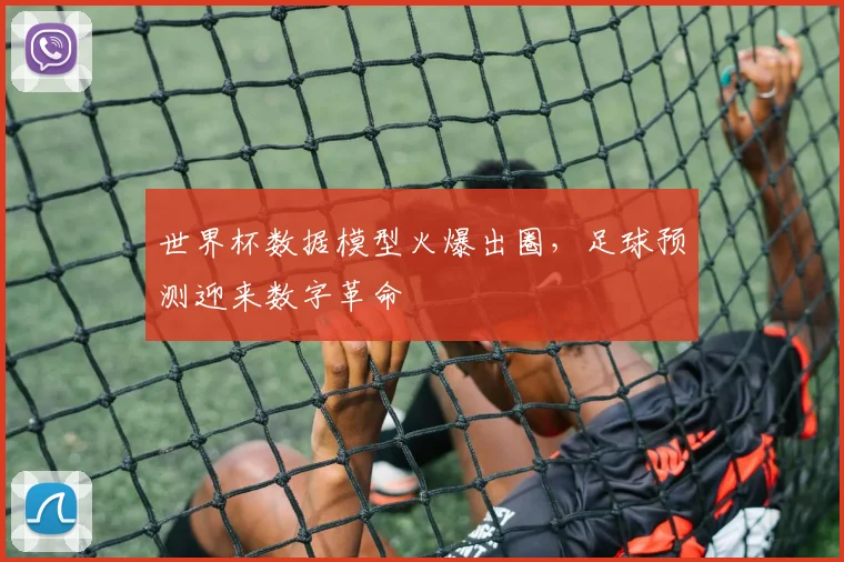 世界杯数据模型火爆出圈，足球预测迎来数字革命