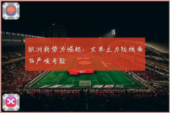 欧洲新势力崛起，女单主力防线面临严峻考验