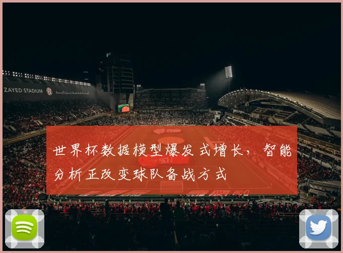 世界杯数据模型爆发式增长，智能分析正改变球队备战方式