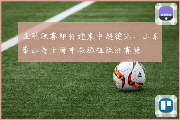 亚冠联赛即将迎来中超德比，山东泰山与上海申花远征欧洲赛场