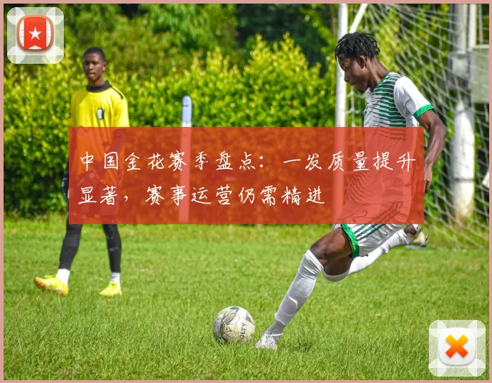 中国金花赛季盘点：一发质量提升显著，赛事运营仍需精进