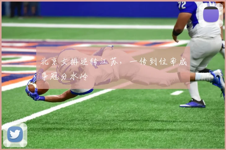北京女排逆转江苏，一传到位率成争冠分水岭