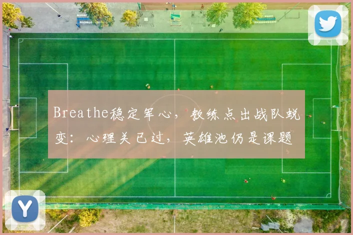 Breathe稳定军心，教练点出战队蜕变：心理关已过，英雄池仍是课题