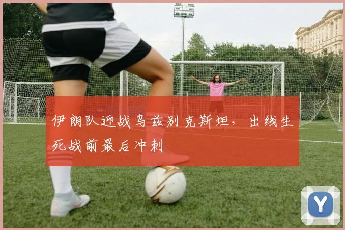 伊朗队迎战乌兹别克斯坦，出线生死战前最后冲刺