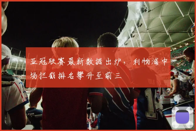 亚冠联赛最新数据出炉，利物浦中场拦截排名攀升至前三