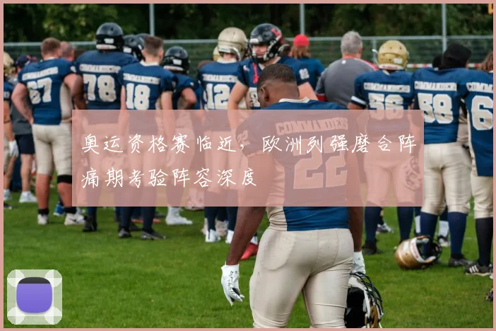 奥运资格赛临近，欧洲列强磨合阵痛期考验阵容深度
