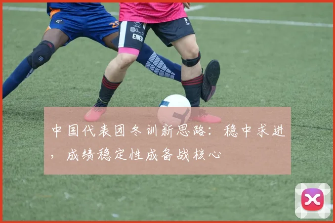 中国代表团冬训新思路：稳中求进，成绩稳定性成备战核心